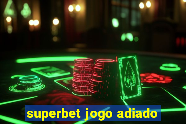 superbet jogo adiado